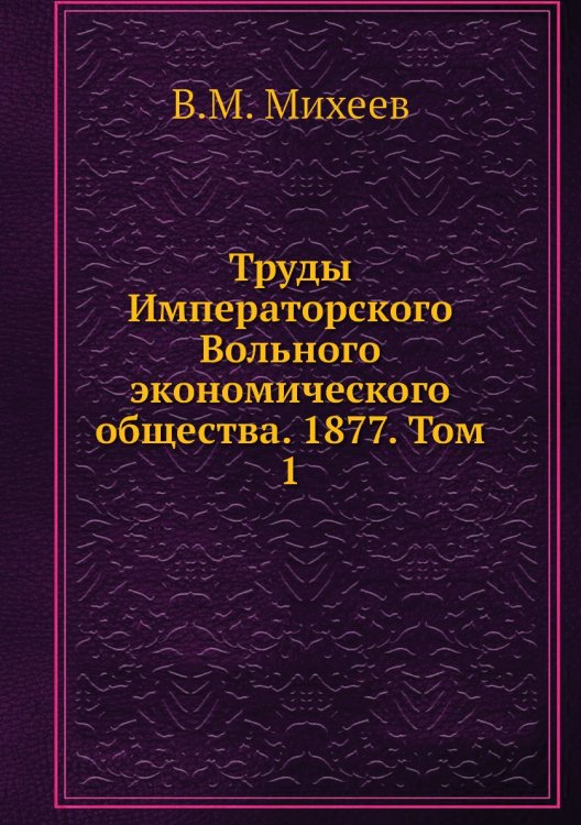 Труды Императорского Вольного экономического общества. 1877. Том 1