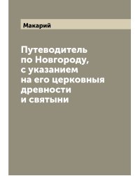 Путеводитель по Новгороду, с указанием на его церковныя древности и святыни