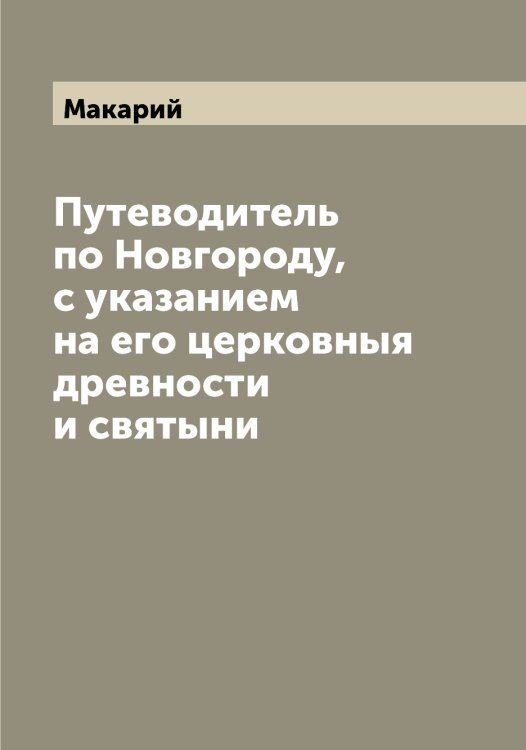 Обложка книги «Путеводитель по Новгороду, с указанием на его церковныя древности и святыни» — Макарий, ISBN 9785519947299