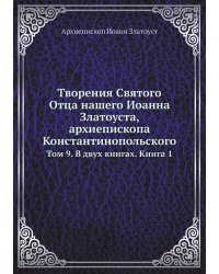 Творения Святого Отца нашего Иоанна Златоуста, архиепископа Константинопольского