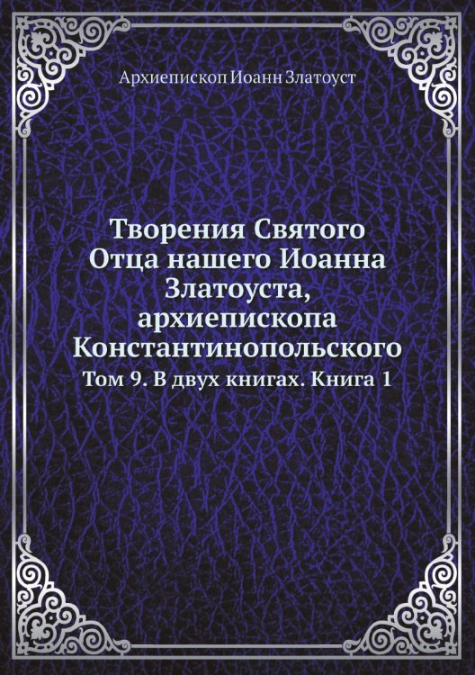 Творения Святого Отца нашего Иоанна Златоуста, архиепископа Константинопольского