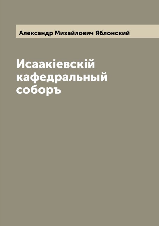 Обложка книги «Исаакiевскiй кафедральный соборъ» — Александр Михайлович Яблонский, ISBN 9785521395026