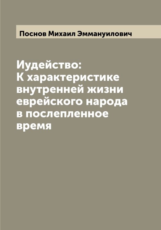 Обложка книги «Иудейство: К характеристике внутренней жизни еврейского народа в послепленное время» — Поснов Михаил Эммануилович, ISBN 9785519792127