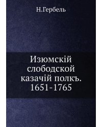 Изюмскiй слободской казачiй полкъ. 1651-1765
