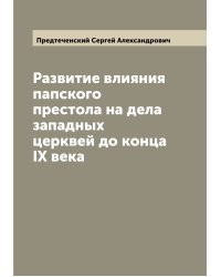 Развитие влияния папского престола на дела западных церквей до конца IX века