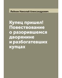Купец пришел! Повествование о разорившемся дворянине и разбогатевших купцах