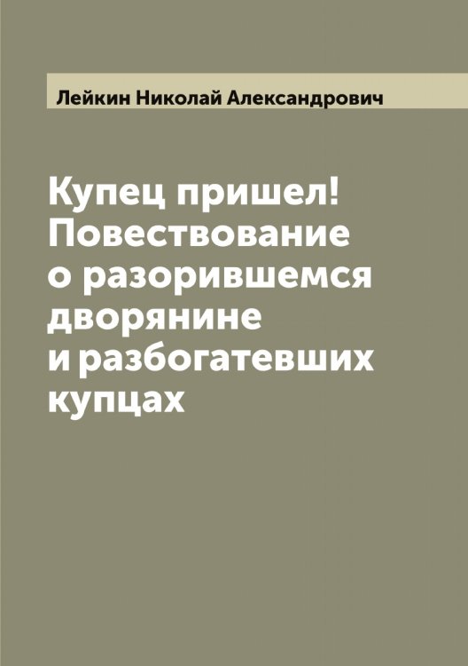 Обложка книги «Купец пришел! Повествование о разорившемся дворянине и разбогатевших купцах» — Лейкин Николай Александрович, ISBN 9785519929769