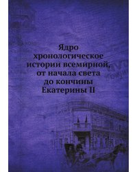 Ядро хронологическое истории всемирной, от начала света до кончины Екатерины II