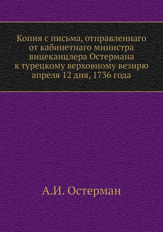 Копия с письма, отправленнаго от кабинетнаго министра вицеканцлера Остермана к турецкому верховному везирю апреля 12 дня, 1736 года