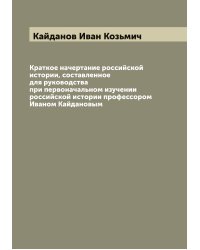 Краткое начертание российской истории, составленное для руководства при первоначальном изучении российской истории профессором Иваном Кайдановым