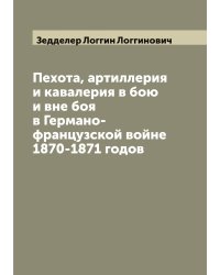 Пехота, артиллерия и кавалерия в бою и вне боя в Германо-французской войне 1870-1871 годов