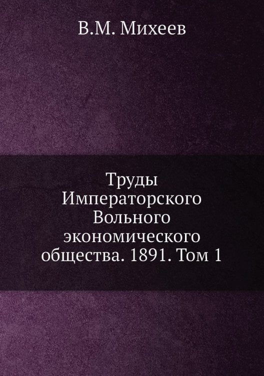 Труды Императорского Вольного экономического общества. 1891. Том 1 Труды Императорского Вольного экономического общества. 1891. Том 1