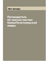 Путеводитель по святым местам КиевоПечатняерской лавры