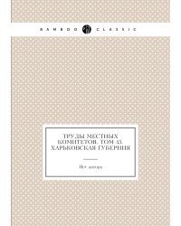 Труды местных комитетов. Том 45. Харьковская губерния