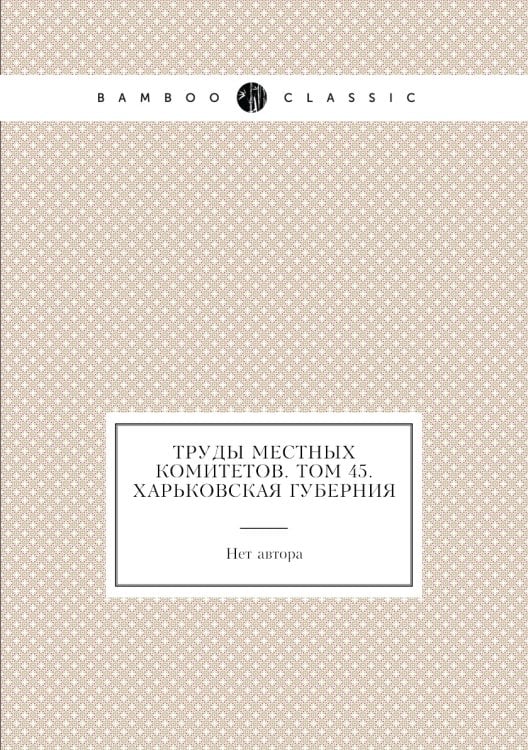 Труды местных комитетов. Том 45. Харьковская губерния