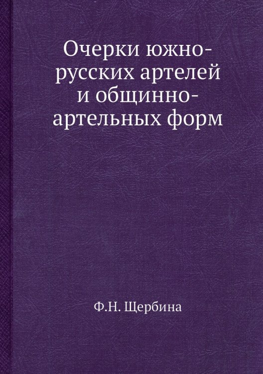 Обложка книги «Очерки южно-русских артелей и общинно-артельных форм» — Ф.Н. Щербина, ISBN 9785518074323