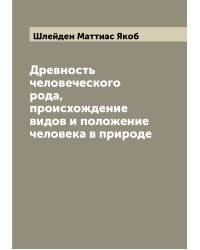 Древность человеческого рода, происхождение видов и положение человека в природе