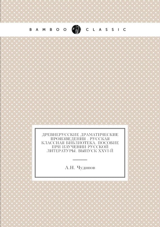 Древнерусские драматические произведения . Русская классная библиотека. Пособие при изучении русской литературы. Выпуск XXVI-й