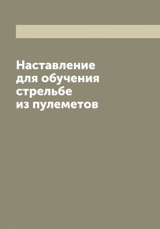 Обложка книги «Наставление для обучения стрельбе из пулеметов» — Нет автора, ISBN 9785519816632