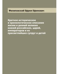 Краткое историческое и хронологическое описание жизни и деяний великих князей российских, царей, императоров и их пресветлейших супруг и детей