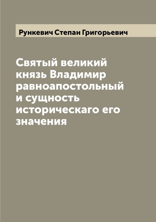 Обложка книги «Святый великий князь Владимир равноапостольный и сущность историческаго его значения» — Рункевич Степан Григорьевич, ISBN 9785519838498