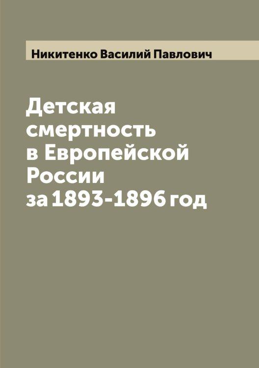 Обложка книги «Детская смертность в Европейской России за 1893-1896 год» — Никитенко Василий Павлович, ISBN 9785519996259