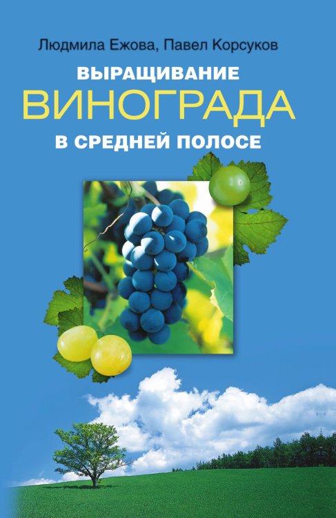 Обложка книги «Выращивание винограда в средней полосе» — Ежова Людмила; Павел Корсуков, ISBN 9785521732166