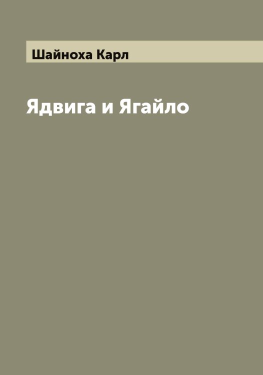 Обложка книги «Ядвига и Ягайло» — Шайноха Карл, ISBN 9785521306077