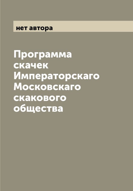 Обложка книги «Программа скачек Императорскаго Московскаго скакового общества» — нет автора, ISBN 9785519980043