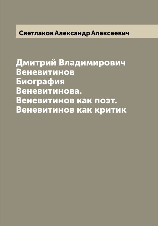 Обложка книги «Дмитрий Владимирович Веневитинов  Биография Веневитинова. Веневитинов как поэт. Веневитинов как критик» — Светлаков Александр Алексеевич, ISBN 9785519850049