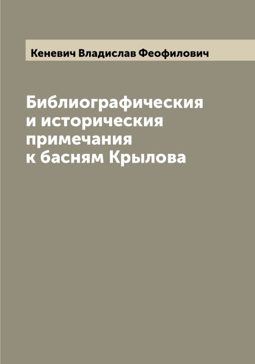 Обложка книги «Библиографическия и историческия примечания к басням Крылова» — Кеневич Владислав Феофилович, ISBN 9785519888509