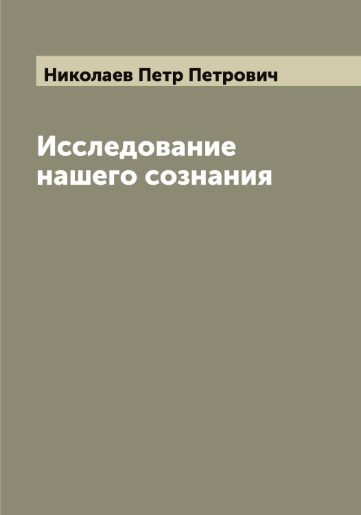 Обложка книги «Исследование нашего сознания» — Николаев Петр Петрович, ISBN 9785519997263