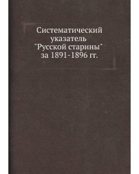 Систематический указатель "Русской старины" за 1891-1896 гг.