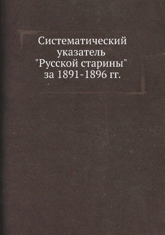Систематический указатель "Русской старины" за 1891-1896 гг.