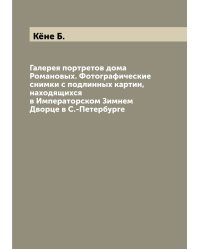 Галерея портретов дома Романовых. Фотографические снимки с подлинных картин, находящихся в Императорском Зимнем Дворце в С.-Петербурге