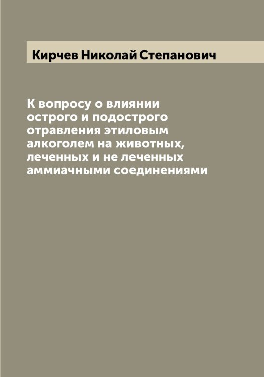 К вопросу о влиянии острого и подострого отравления этиловым алкоголем на животных, леченных и не леченных аммиачными соединениями Обложка книги «К вопросу о влиянии острого и подострого отравления этиловым алкоголем на животных, леченных и не леченных аммиачными соединениями» — Кирчев Николай Степанович, ISBN 9785519891752