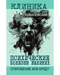 Психические болезни великих. Откровение или бред?