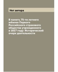 В память 75-ти летнего юбилея Первого Российского страхового общества учрежденного в 1827 году: Исторический очерк деятельности