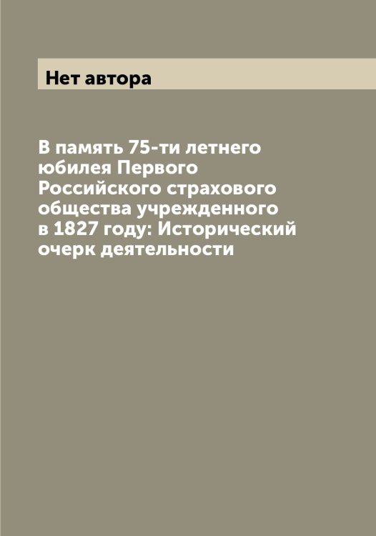 Обложка книги «В память 75-ти летнего юбилея Первого Российского страхового общества учрежденного в 1827 году: Исторический очерк деятельности» — Нет автора, ISBN 9785519812931
