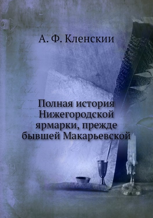 Полная история Нижегородской ярмарки, прежде бывшей Макарьевской