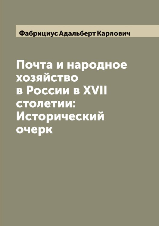Обложка книги «Почта и народное хозяйство в России в XVII столетии: Исторический очерк» — Фабрициус Адальберт Карлович, ISBN 9785519786133