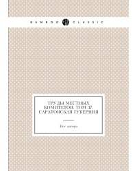 Труды местных комитетов. Том 37. Саратовская губерния