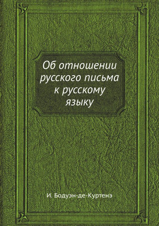 Об отношении русского письма к русскому языку Обложка книги «Об отношении русского письма к русскому языку» — И. Бодуэн-де-Куртенэ, ISBN 9785458554640