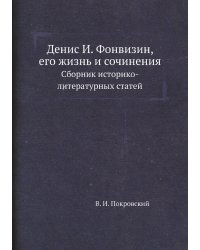 Денис И. Фонвизин, его жизнь и сочинения