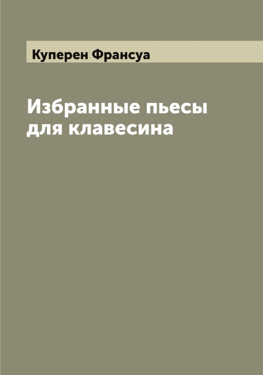 Избранные пьесы для клавесина Обложка книги «Избранные пьесы для клавесина» — Куперен Франсуа, ISBN 9785519918114