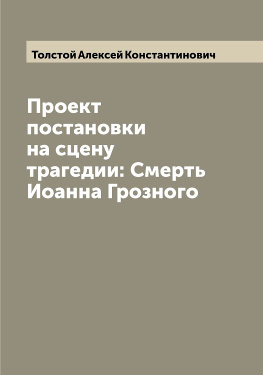 Обложка книги «Проект постановки на сцену трагедии: Смерть Иоанна Грозного» — Толстой Алексей Константинович, ISBN 9785519770224