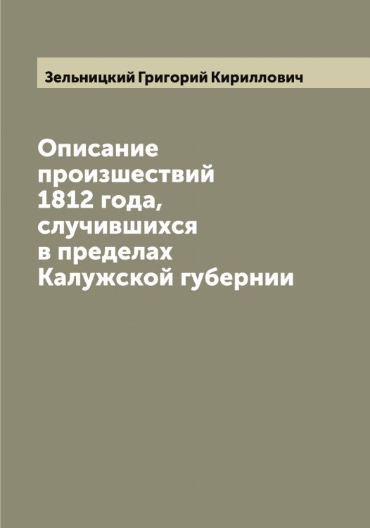 Обложка книги «Описание произшествий 1812 года, случившихся в пределах Калужской губернии» — Зельницкий Григорий Кириллович, ISBN 9785519860383