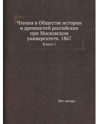 Чтения в Обществе истории и древностей российских при Московском университете. 1867