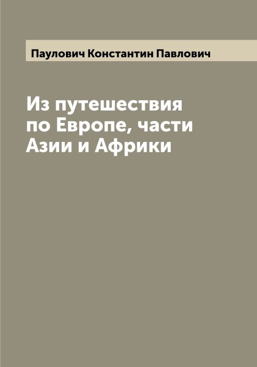 Из путешествия по Европе, части Азии и Африки Обложка книги «Из путешествия по Европе, части Азии и Африки» — Паулович Константин Павлович, ISBN 9785521273645