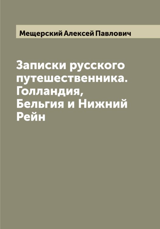 Обложка книги «Записки русского путешественника. Голландия, Бельгия и Нижний Рейн» — Мещерский Алексей Павлович, ISBN 9785519963817